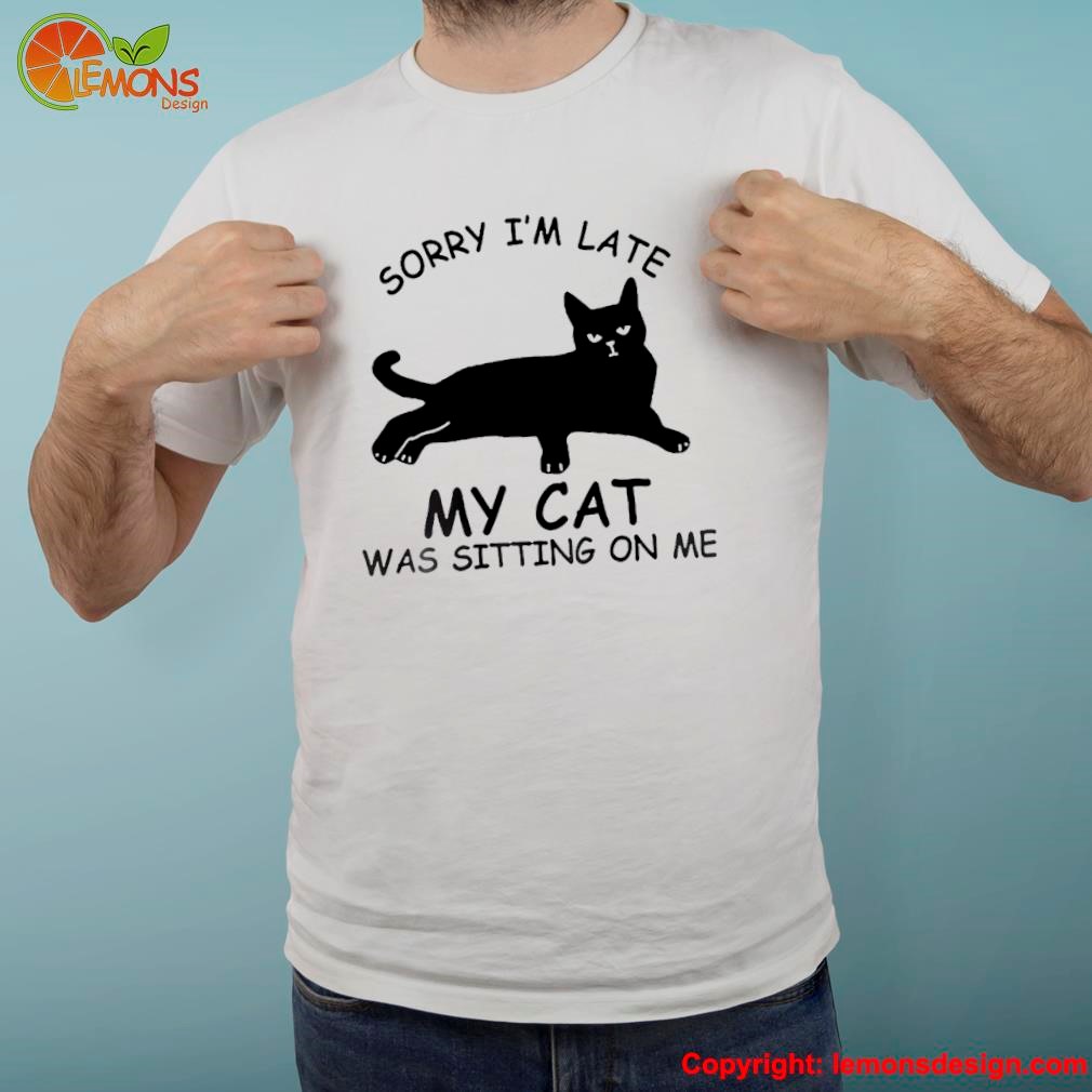 Black cat sorry I'm late my cat was sitting on me shirt