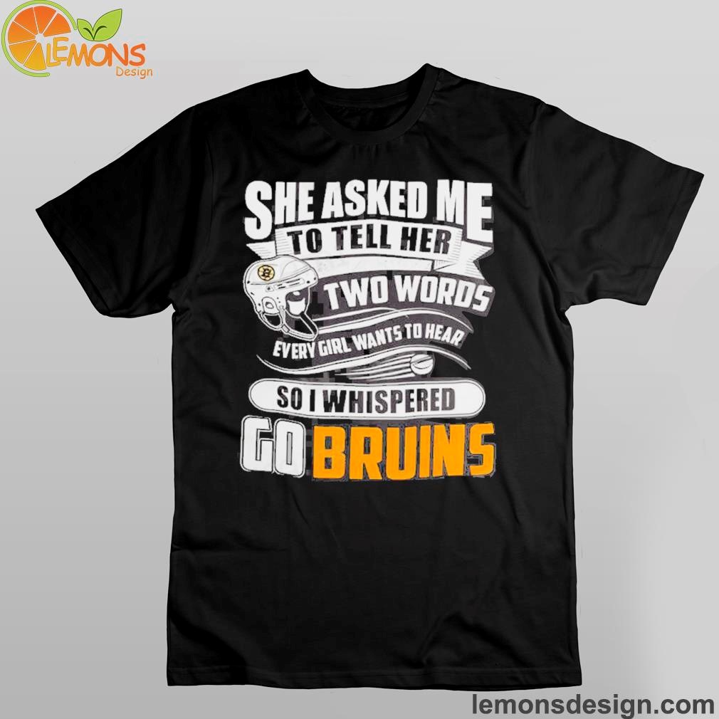 Boston Bruins she asked me two words go Bruins shirt