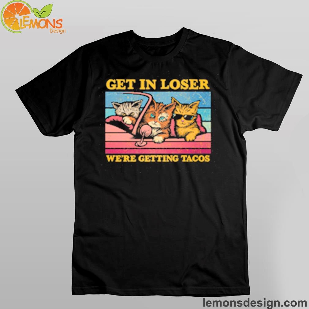 Cat get in loser we're getting tacos remix shirt