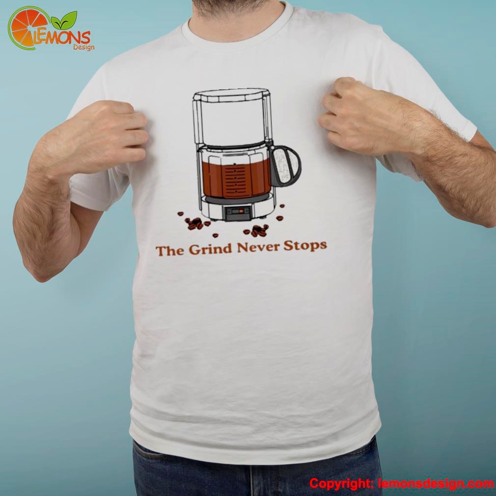 Coffee maker middleclassfancy the grind never stops shirt