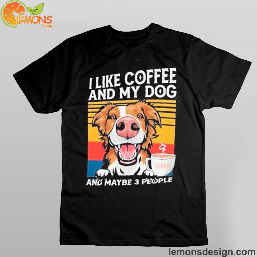 Dog and cup of coffee I like coffee and my dog and maybe 3 people shirt