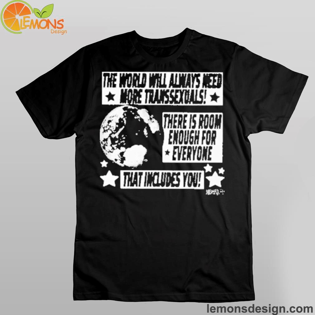 Earth the world will always need more transsexuals there is room enough for everyone shirt
