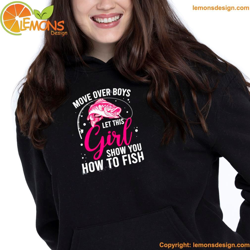 Fish move over boys let this girl show you how to fish shirt hoodie.jpg