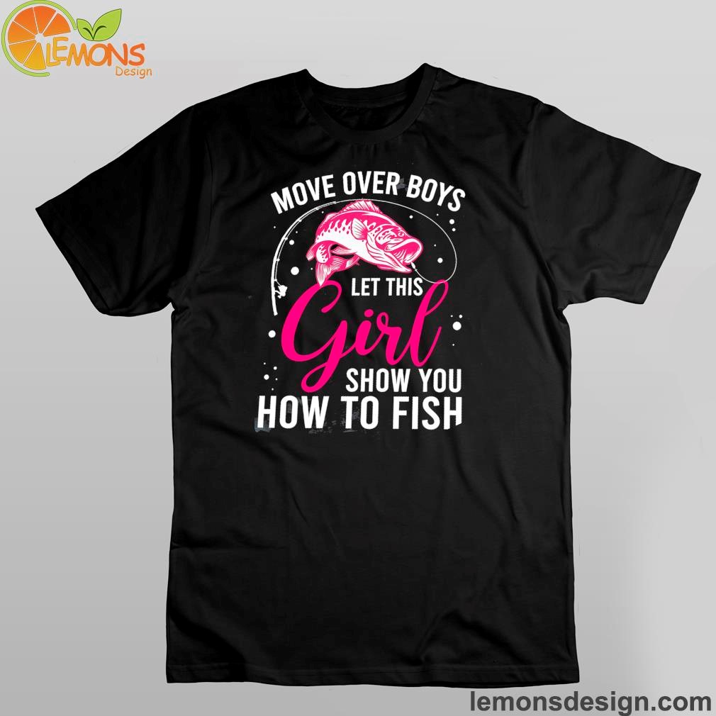 Fish move over boys let this girl show you how to fish shirt