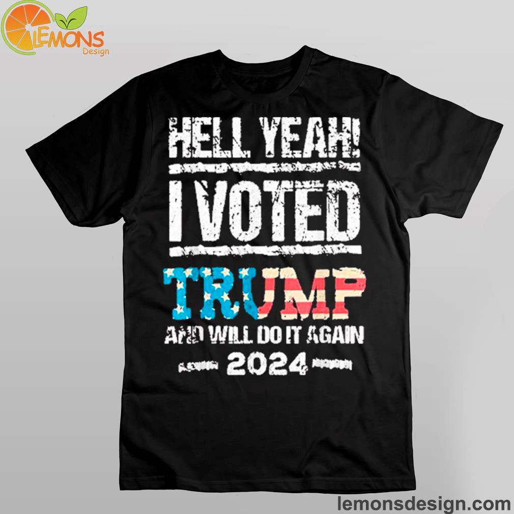 Hell yeah I voted Trump and will do it again 2024 shirt