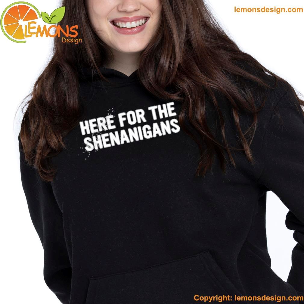 Here for the shenanigans shirt hoodie.jpg