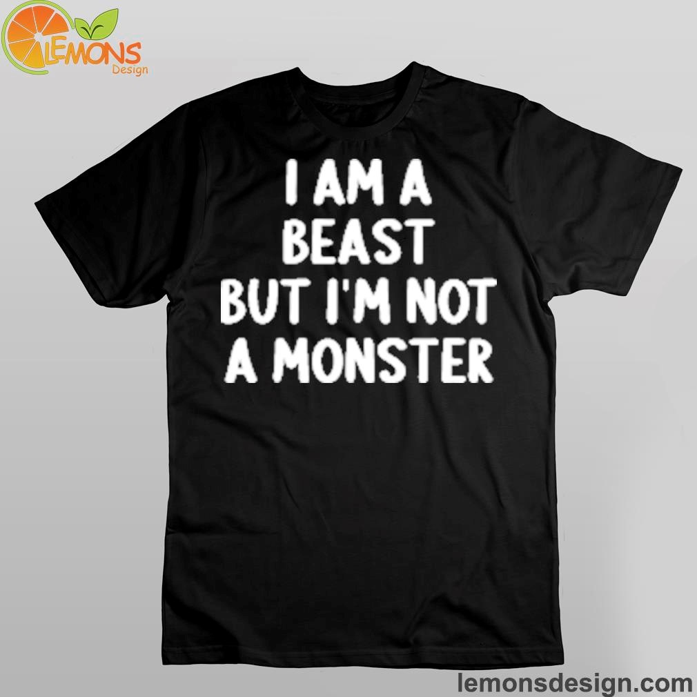 I am a beast but I'm not a monster shirt