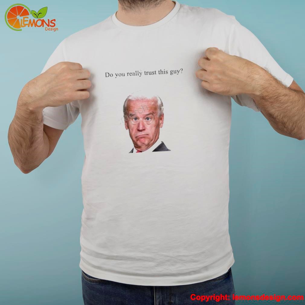 Joe Biden do you really trust this guy shirt