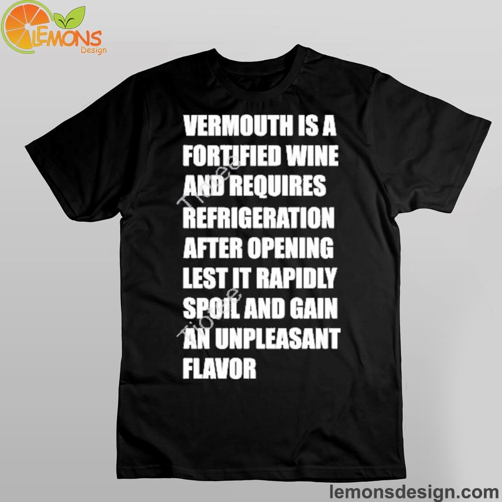 Josh sawyer vermouth is a fortified wine and requires refrigeration after opening lest it rapidly spoil shirt