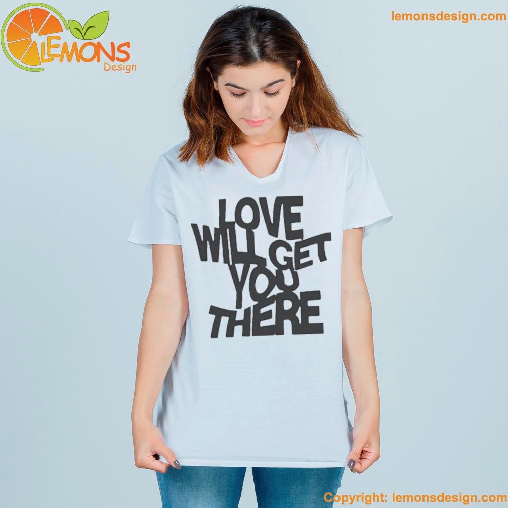 Love will get you there shirt women-shirt.jpg