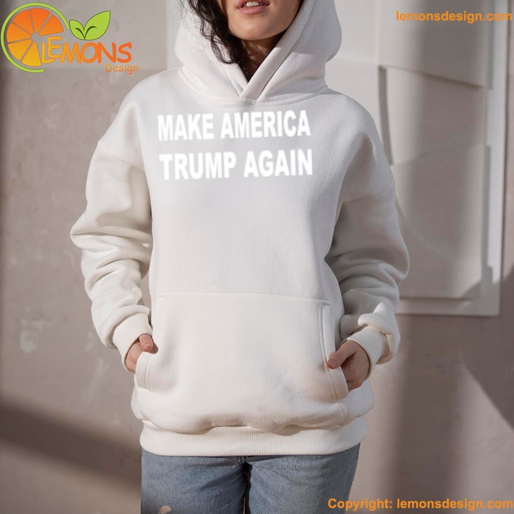 Make America Trump again shirt hoodie.jpg