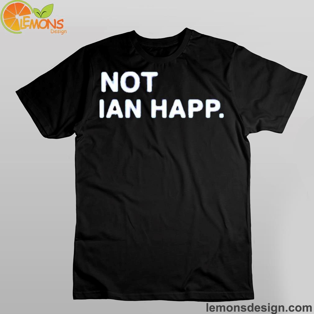 Not ian happ shirt