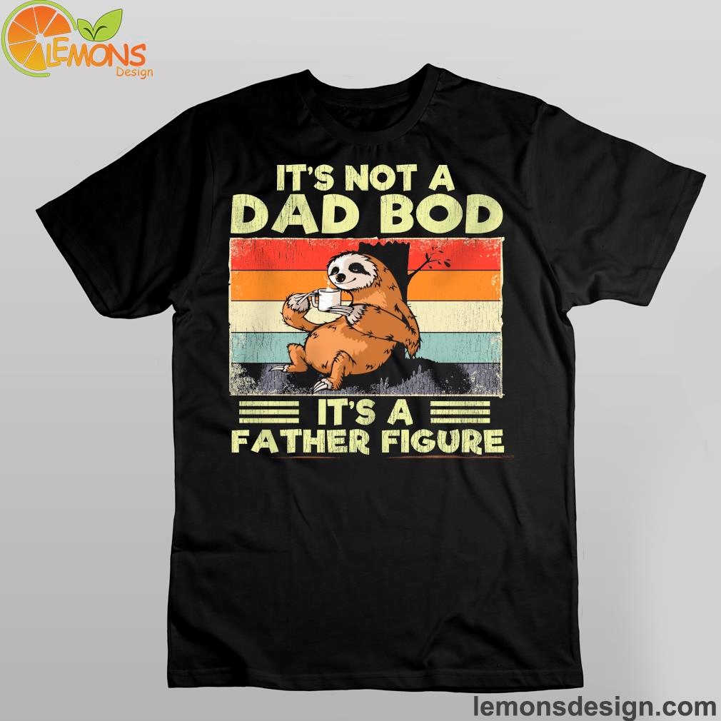 Sloth it's not a dad bod its a father figure shirt