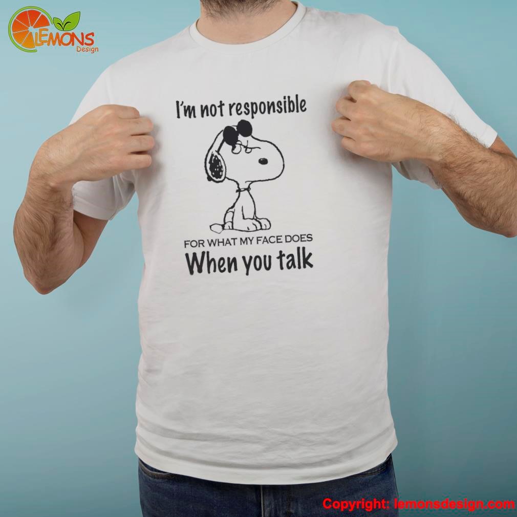 Snoopy i'm not responsible for what my face does when you talk shirt