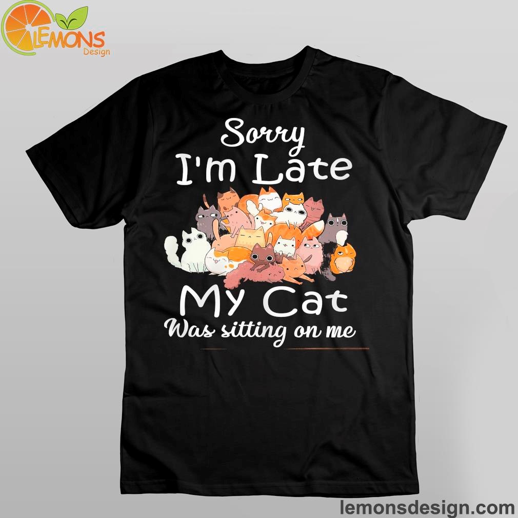 Sorry I'm late my cat was sitting on me shirt