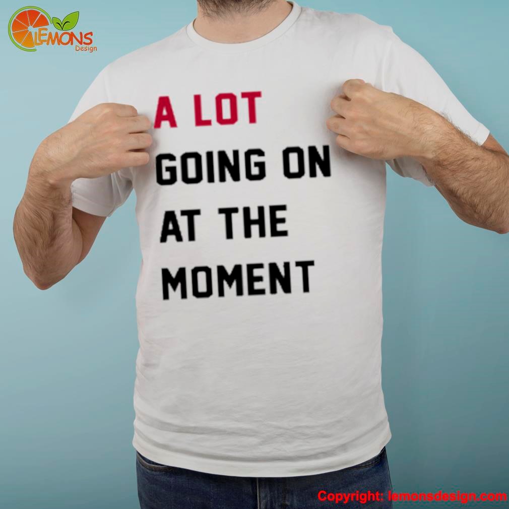 Taylor swift a lot going on at the moment shirt