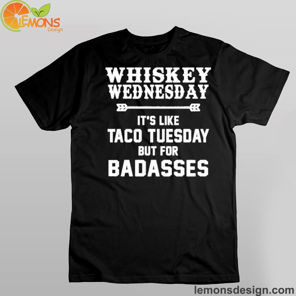 Whiskey wednesday it's like taco tuesday but for badasses shirt