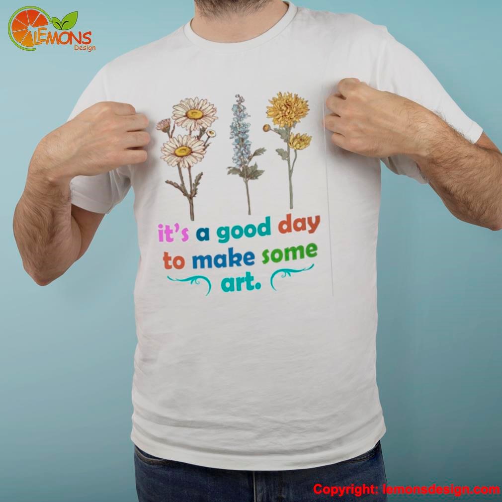 it's a good day to make some art three kinds of flowers shirt