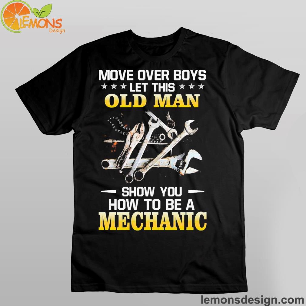 repair tools move over boys let this old man show you how to be a mechanic shirt