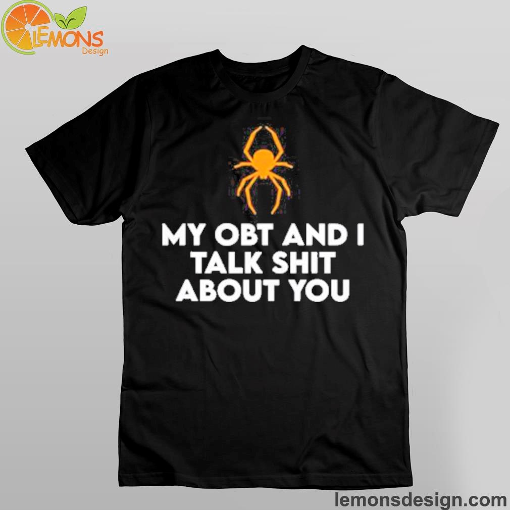 Spider my obt and I talk shit about you shirt