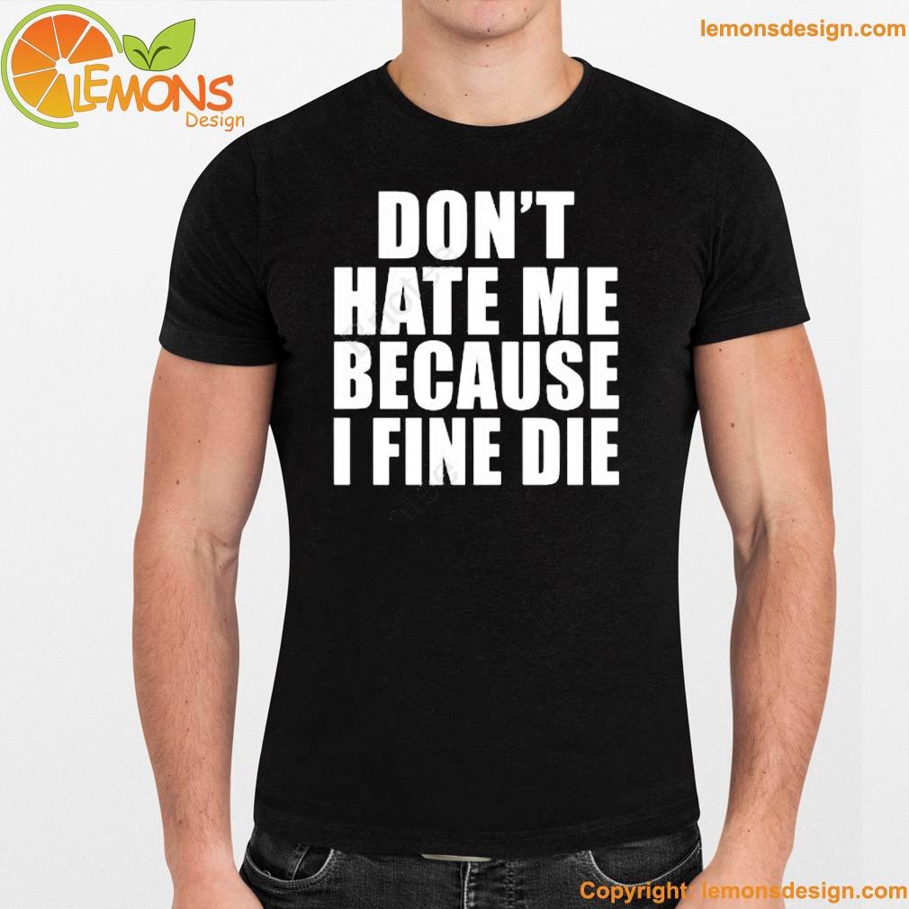Elozonam 1 Don't Hate Me I Fine Die Shirt, longsleeve,