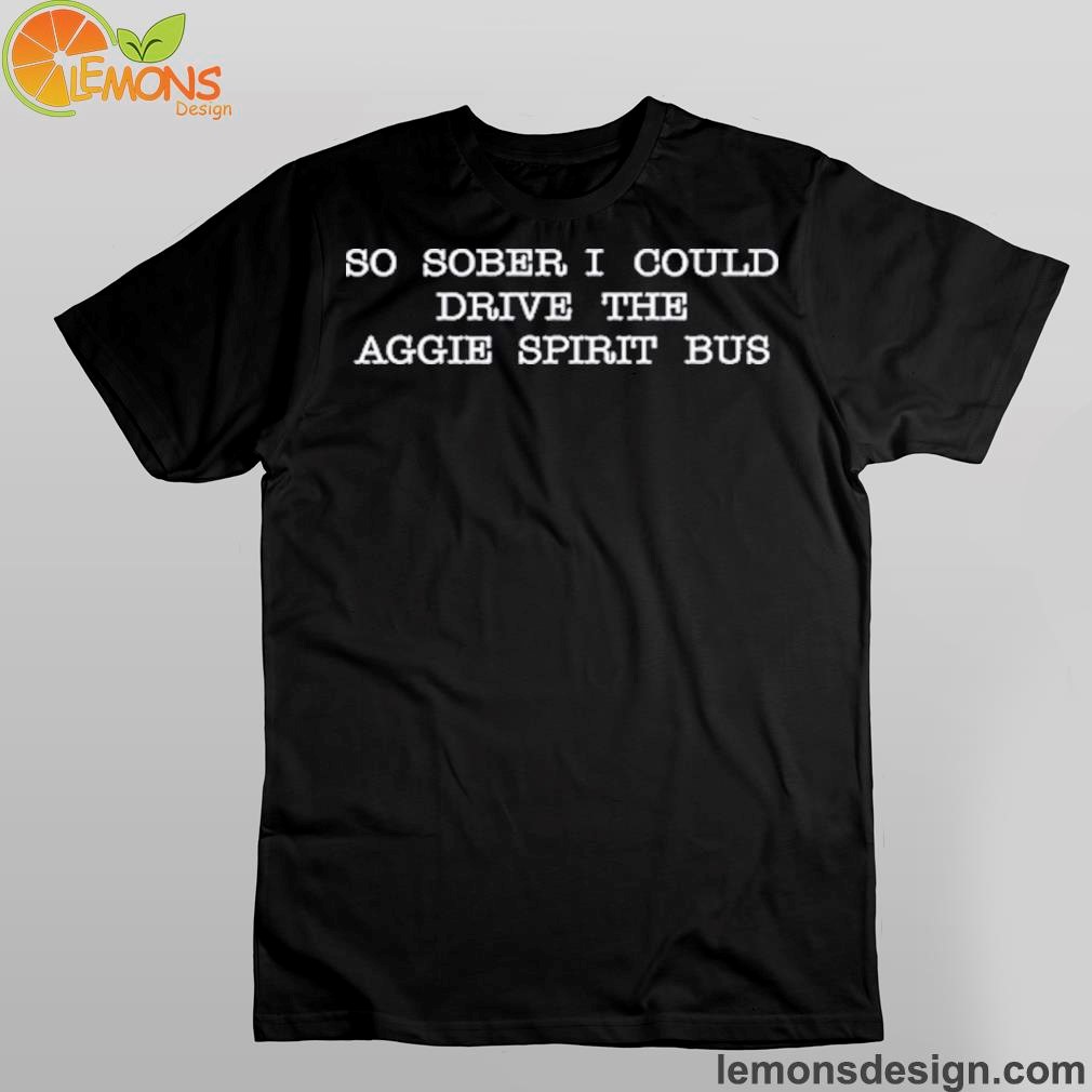 Cartoonghost17 So Sober I Could Drive The Aggie Spirit Bus Shirt