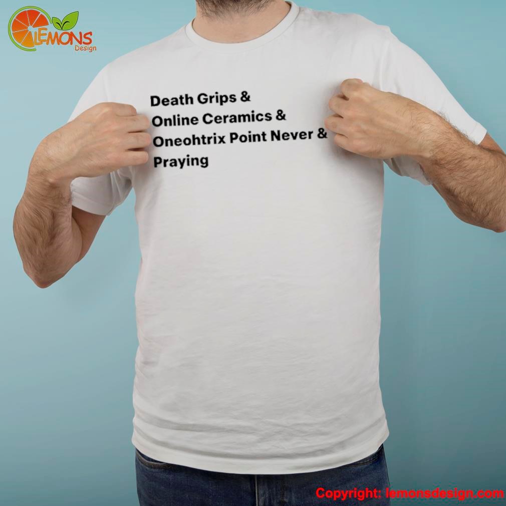 Death Grips & Online Ceramics & Oneohtrix Point Never & Praying New Shirt