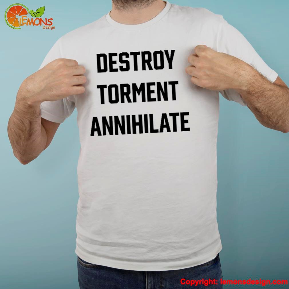 Destroy Torment Annihilate Shirt