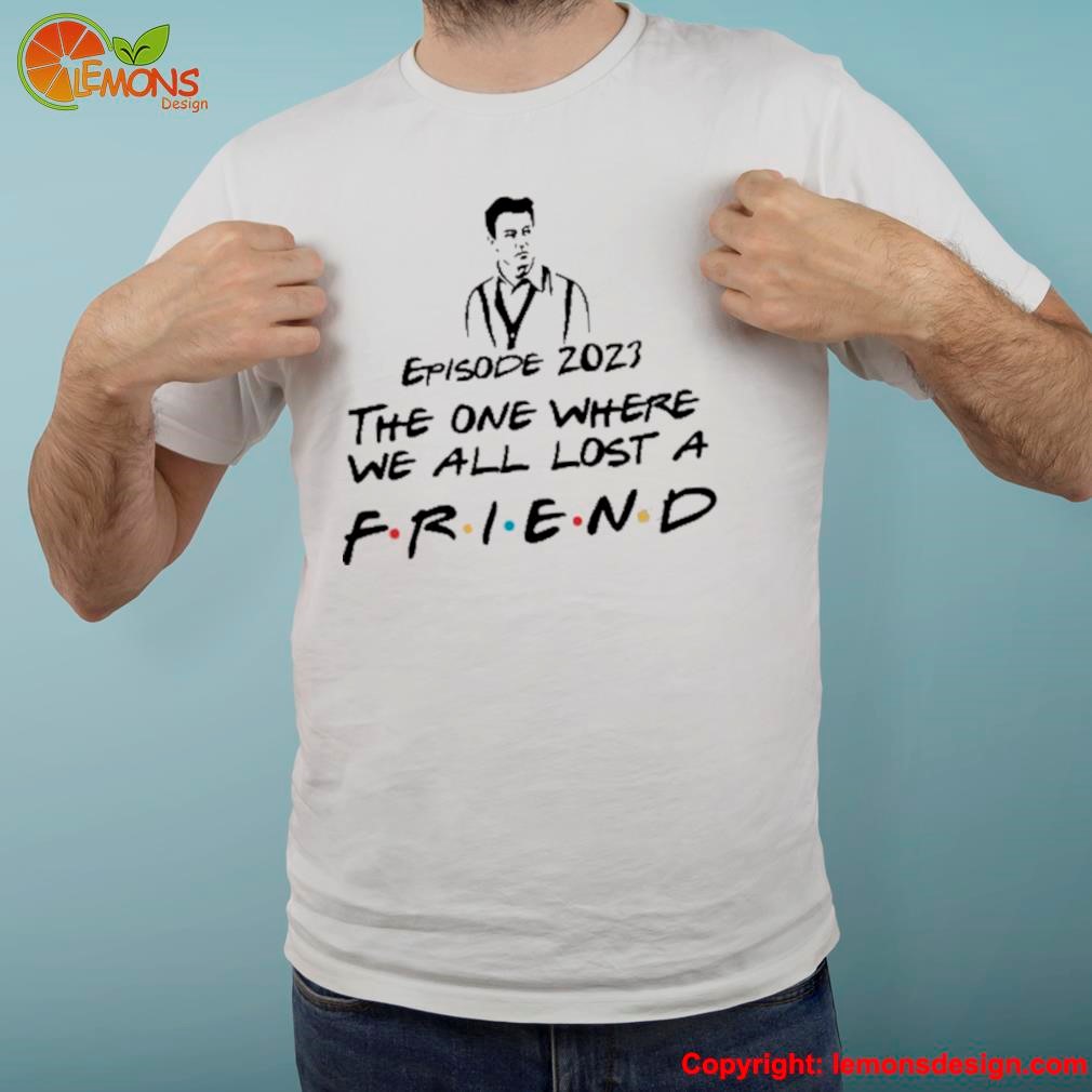 Episode 23 The One Where We All Lost A Friend Rip Matthew Perry Shirt