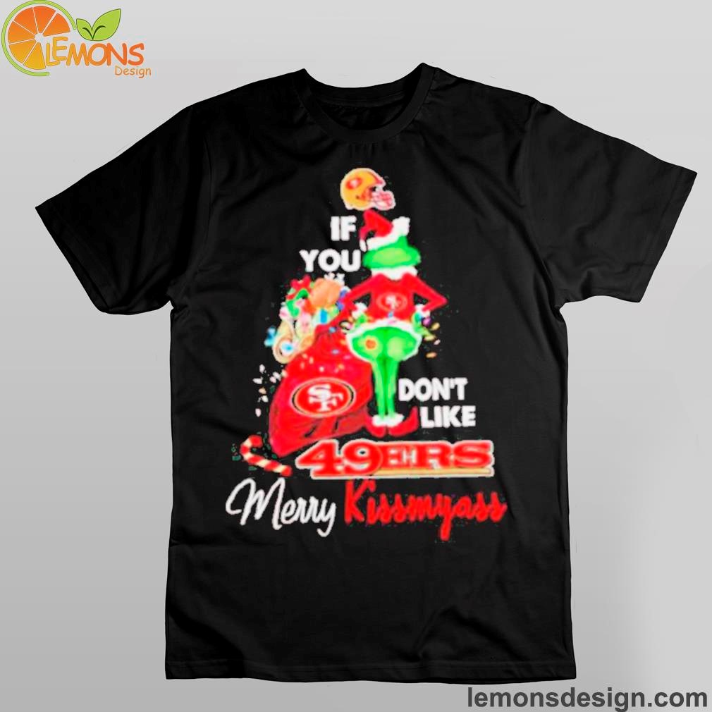 Grinch if you don’t like 49ers Merry Kissmyass Christmas Shirt And Hoodies