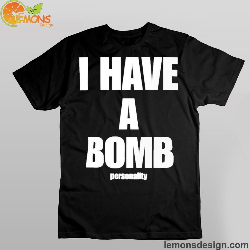 I Have A Bomb Personality Shirt