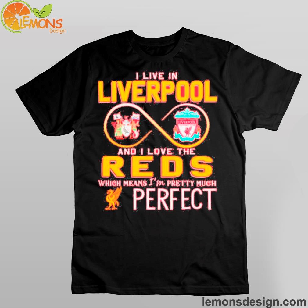 I Live In Liverpool And I Love The Reds Which Means Im Pretty Much Perfect Logo Shirt