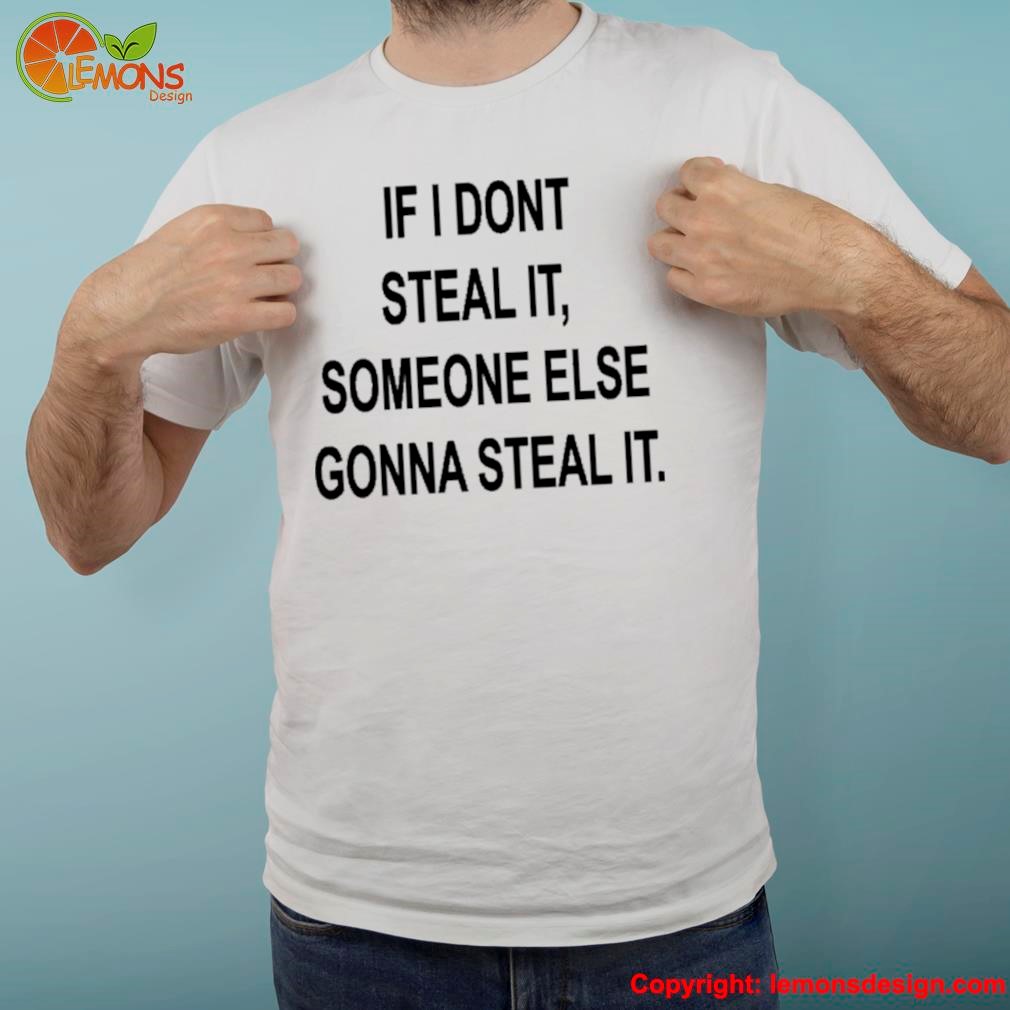 Israeli Proverb If I Don't Steal It Someone Else Gonna Steal It Shirt