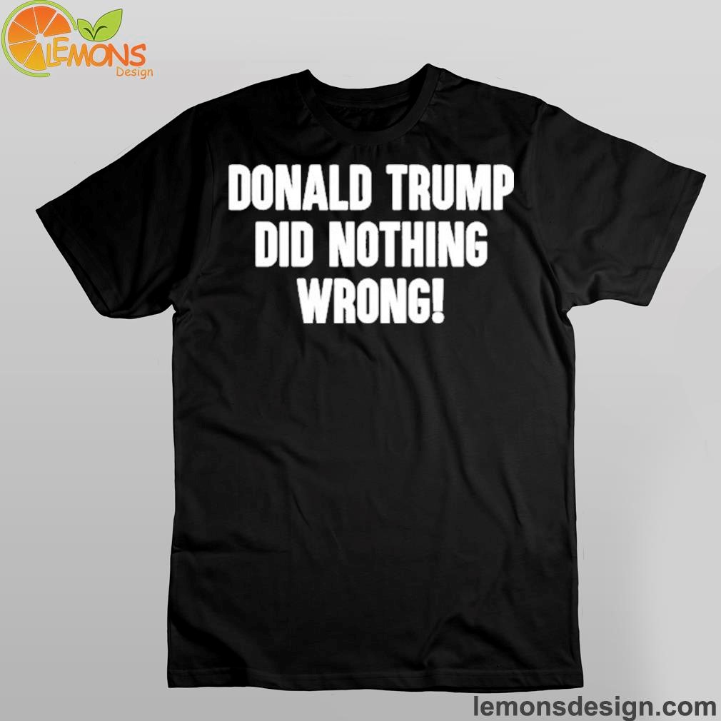 Laura Loomer Donald Trump Did Nothing Wrong Shirt