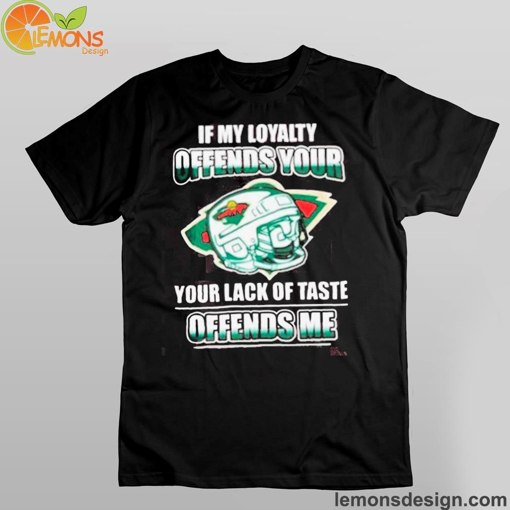 Minnesota wild if my loyalty offends your your lack of taste offends me Shirt And Hoodies