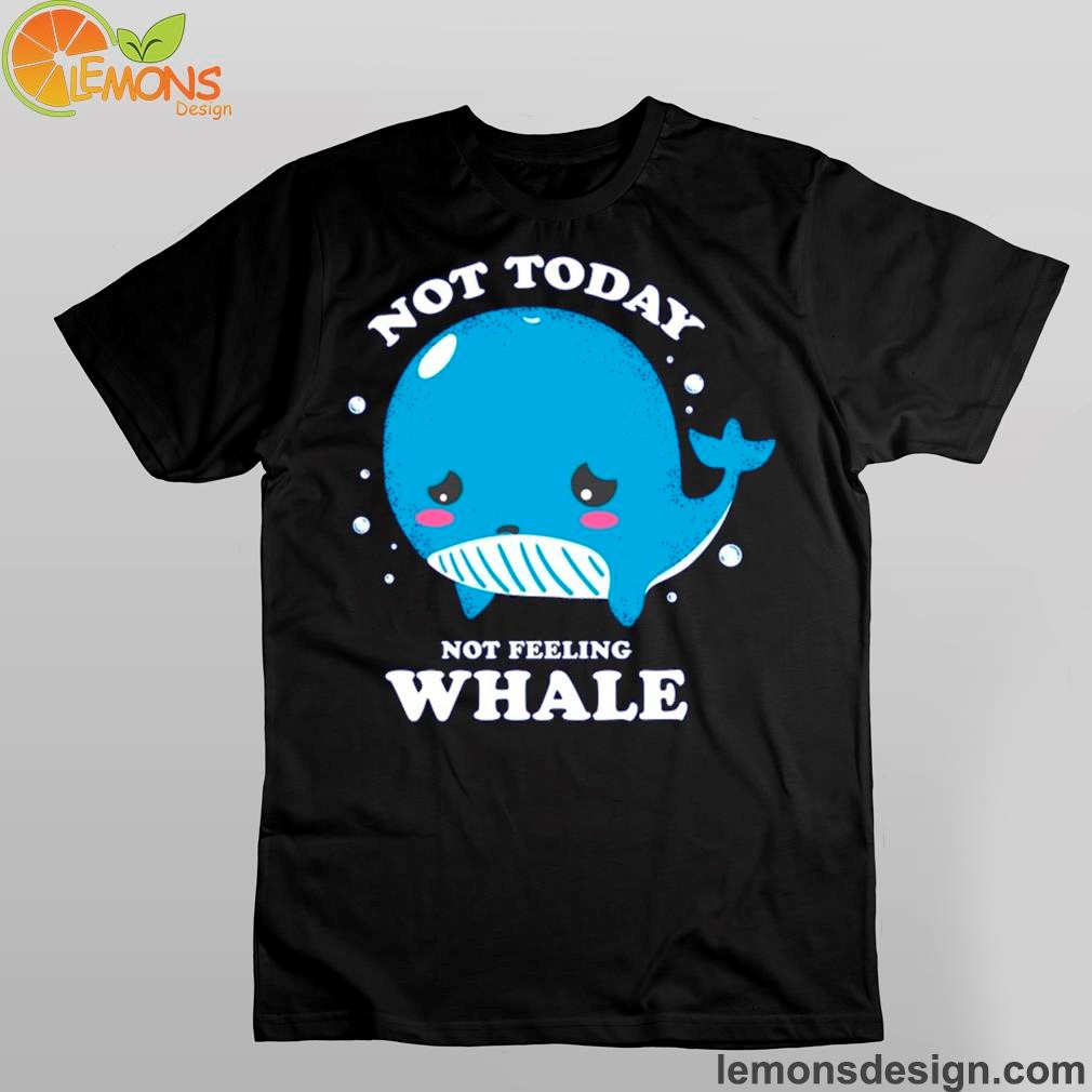 Not Today Not feeling whale Shirt