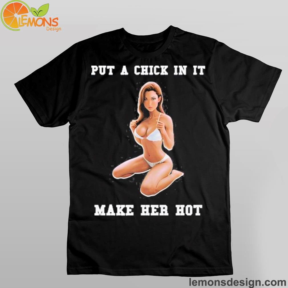 Put A Chick In It Make Her Hot