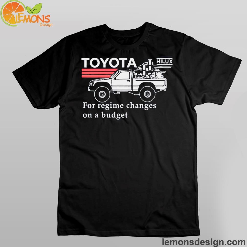 Toyota Hilux For Regime Changes On A Budget Shirt