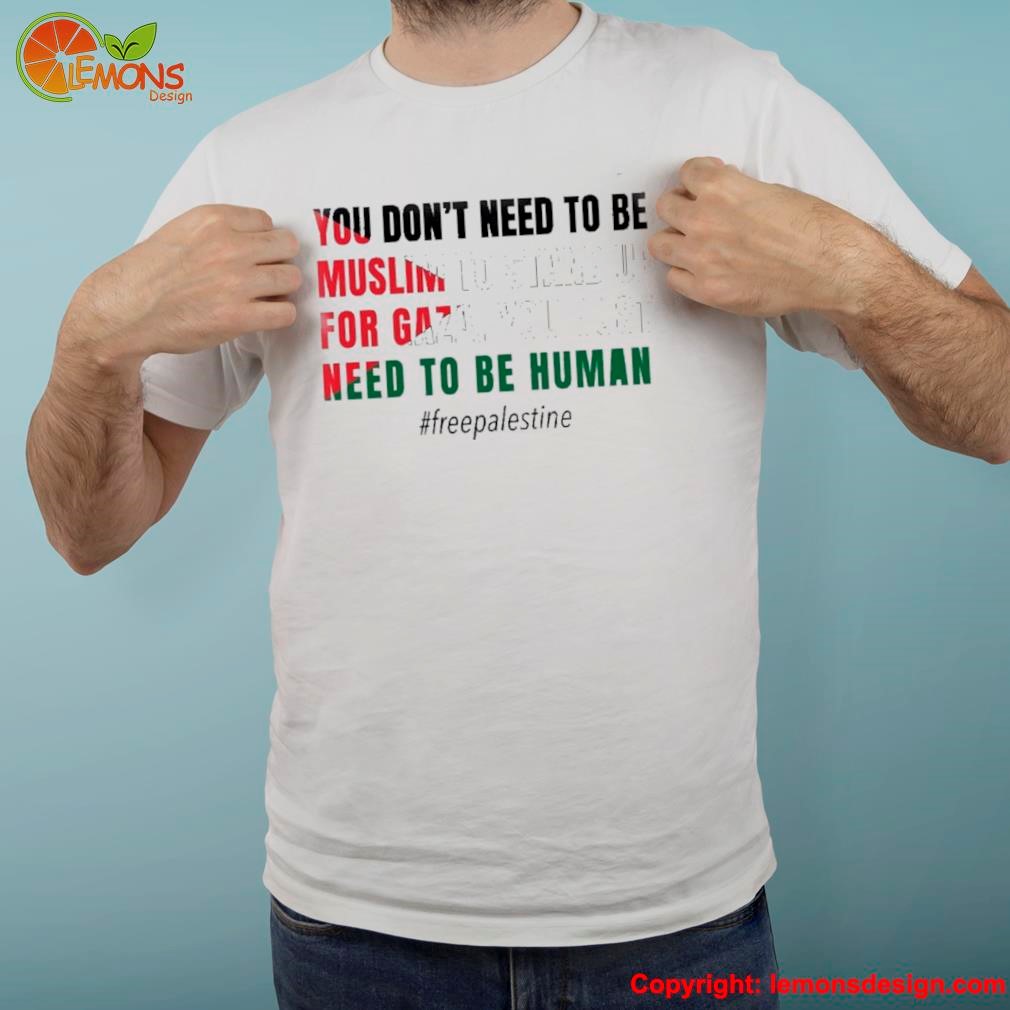You Don't Need To Be Muslim To Stand Up For Gaza You Just Need To Be Human Free Palestine Flag Shirt